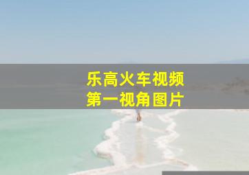 乐高火车视频第一视角图片