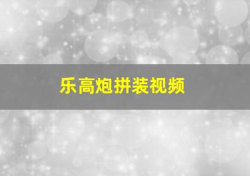 乐高炮拼装视频