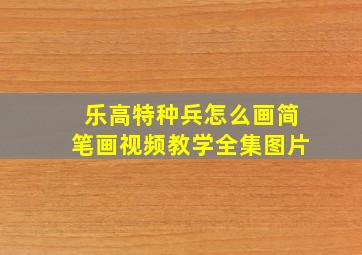 乐高特种兵怎么画简笔画视频教学全集图片