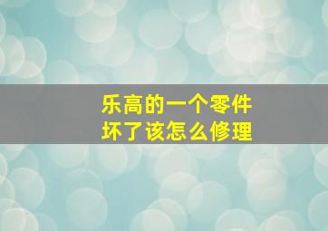 乐高的一个零件坏了该怎么修理