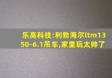 乐高科技:利勃海尔ltm1350-6.1吊车,家里玩太帅了