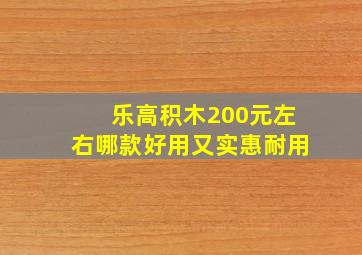 乐高积木200元左右哪款好用又实惠耐用