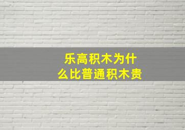 乐高积木为什么比普通积木贵