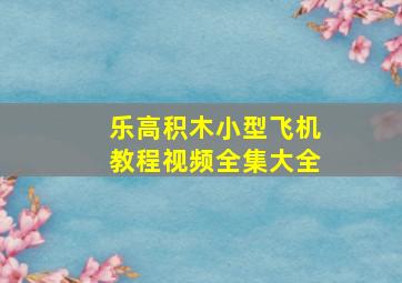 乐高积木小型飞机教程视频全集大全