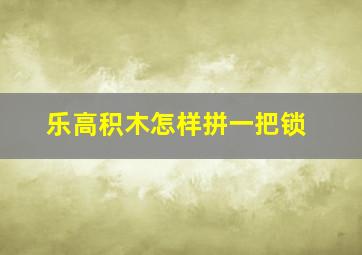 乐高积木怎样拼一把锁