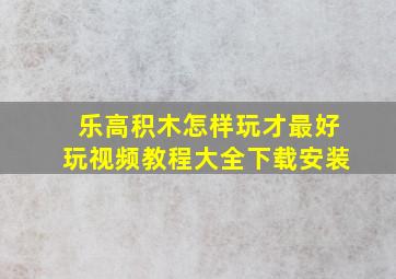 乐高积木怎样玩才最好玩视频教程大全下载安装