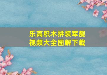 乐高积木拼装军舰视频大全图解下载