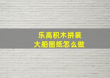 乐高积木拼装大船图纸怎么做