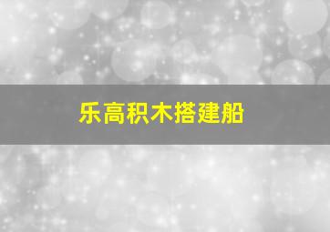 乐高积木搭建船