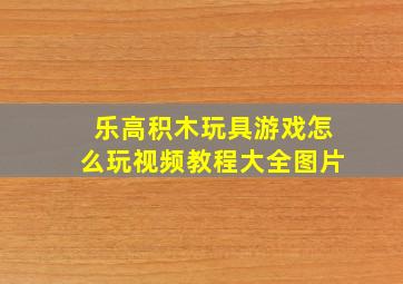 乐高积木玩具游戏怎么玩视频教程大全图片