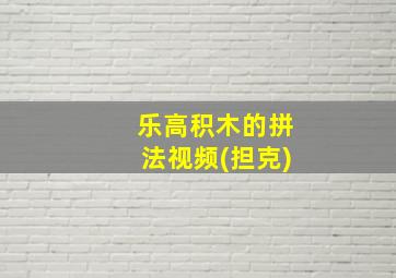 乐高积木的拼法视频(担克)