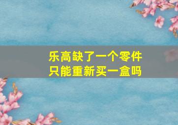 乐高缺了一个零件只能重新买一盒吗