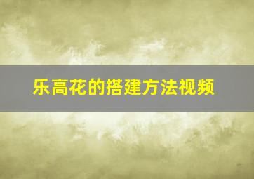 乐高花的搭建方法视频