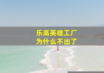 乐高英雄工厂为什么不出了