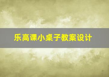 乐高课小桌子教案设计