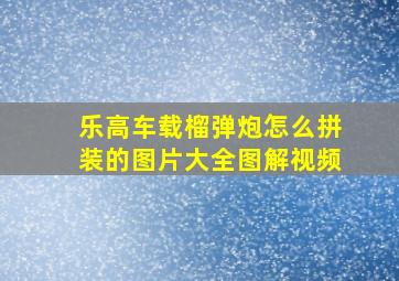 乐高车载榴弹炮怎么拼装的图片大全图解视频