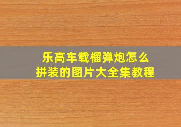 乐高车载榴弹炮怎么拼装的图片大全集教程