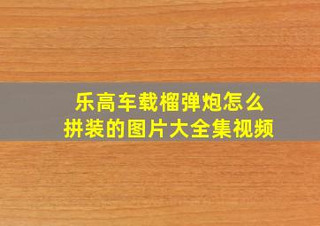 乐高车载榴弹炮怎么拼装的图片大全集视频