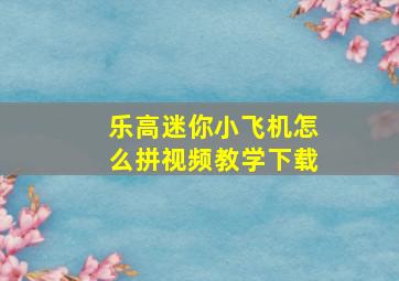 乐高迷你小飞机怎么拼视频教学下载