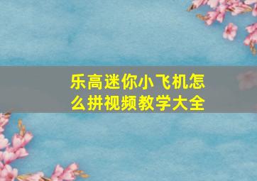 乐高迷你小飞机怎么拼视频教学大全