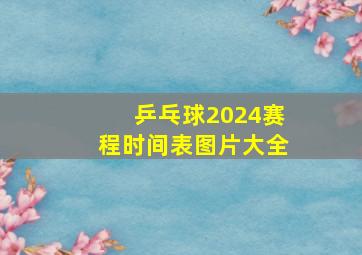 乒乓球2024赛程时间表图片大全