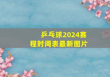 乒乓球2024赛程时间表最新图片