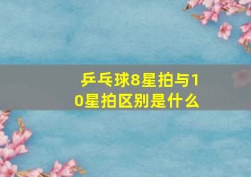 乒乓球8星拍与10星拍区别是什么