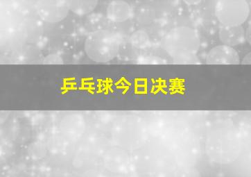 乒乓球今日决赛