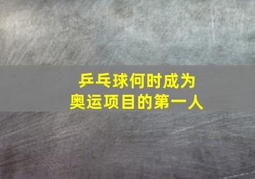 乒乓球何时成为奥运项目的第一人