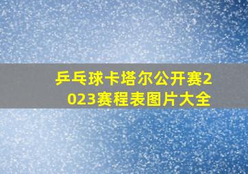 乒乓球卡塔尔公开赛2023赛程表图片大全