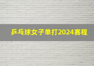 乒乓球女子单打2024赛程