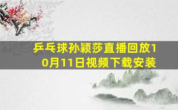 乒乓球孙颖莎直播回放10月11日视频下载安装