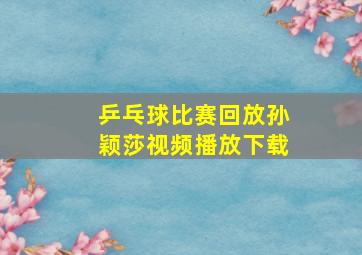 乒乓球比赛回放孙颖莎视频播放下载