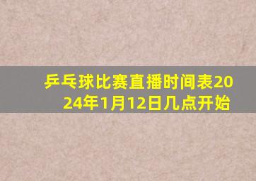 乒乓球比赛直播时间表2024年1月12日几点开始