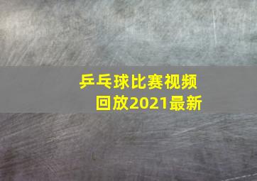 乒乓球比赛视频回放2021最新