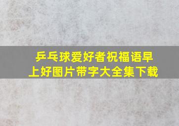 乒乓球爱好者祝福语早上好图片带字大全集下载