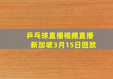 乒乓球直播视频直播新加坡3月15日回放