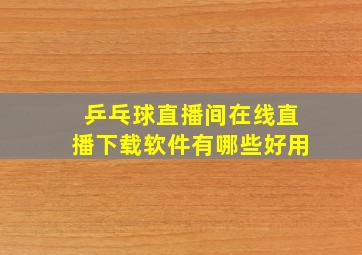 乒乓球直播间在线直播下载软件有哪些好用