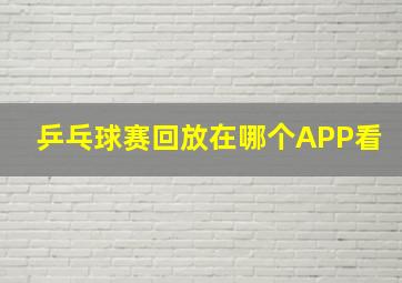 乒乓球赛回放在哪个APP看