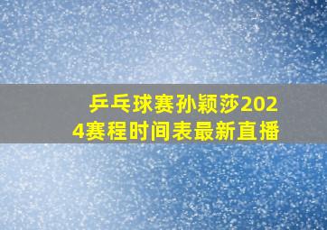 乒乓球赛孙颖莎2024赛程时间表最新直播