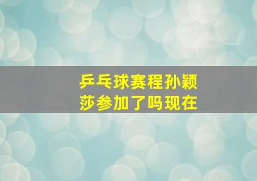 乒乓球赛程孙颖莎参加了吗现在