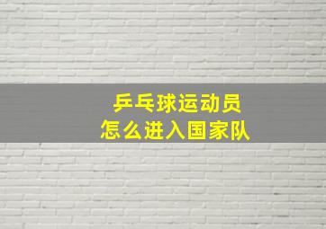 乒乓球运动员怎么进入国家队