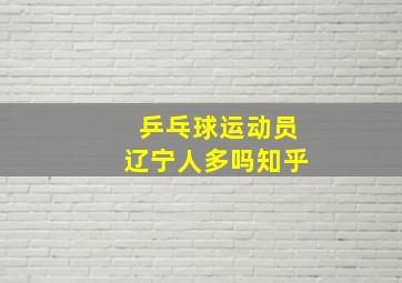 乒乓球运动员辽宁人多吗知乎