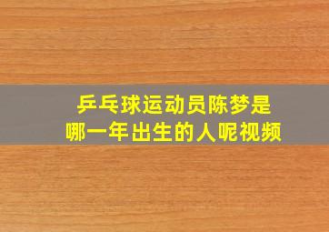 乒乓球运动员陈梦是哪一年出生的人呢视频