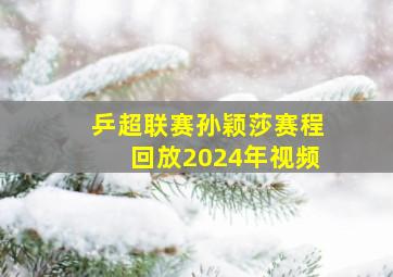 乒超联赛孙颖莎赛程回放2024年视频