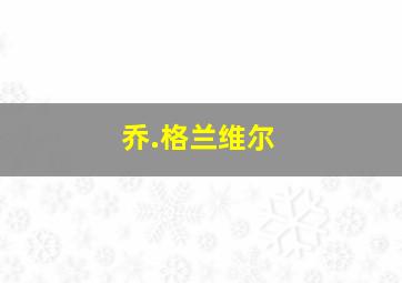 乔.格兰维尔