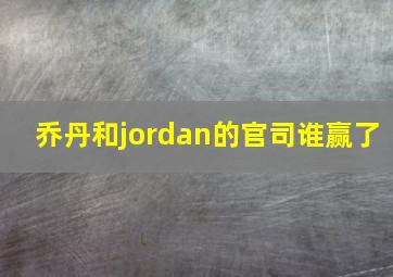 乔丹和jordan的官司谁赢了