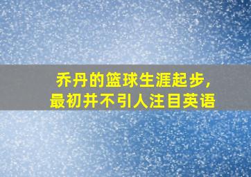 乔丹的篮球生涯起步,最初并不引人注目英语