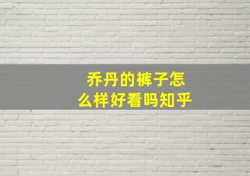 乔丹的裤子怎么样好看吗知乎