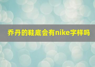 乔丹的鞋底会有nike字样吗